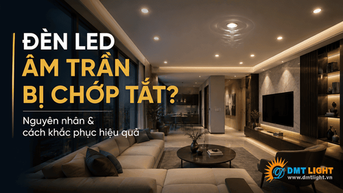 Đèn LED âm trần bị chớp tắt: Nguyên nhân và cách khắc phục hiệu quả 