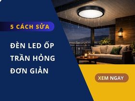 5 Cách sửa đèn LED ốp trần bị hỏng tại nhà đơn giản nhất