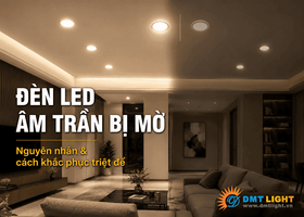 Đèn LED âm trần bị mờ: Nguyên nhân và cách khắc phục triệt để 
