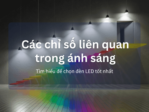 Các chỉ số liên quan trong ánh sáng: Tìm hiểu để chọn đèn LED tốt nhất