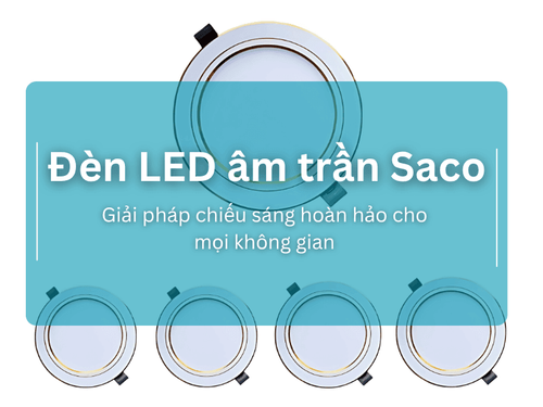 Đèn LED âm trần Saco - Giải pháp chiếu sáng hoàn hảo cho mọi không gian