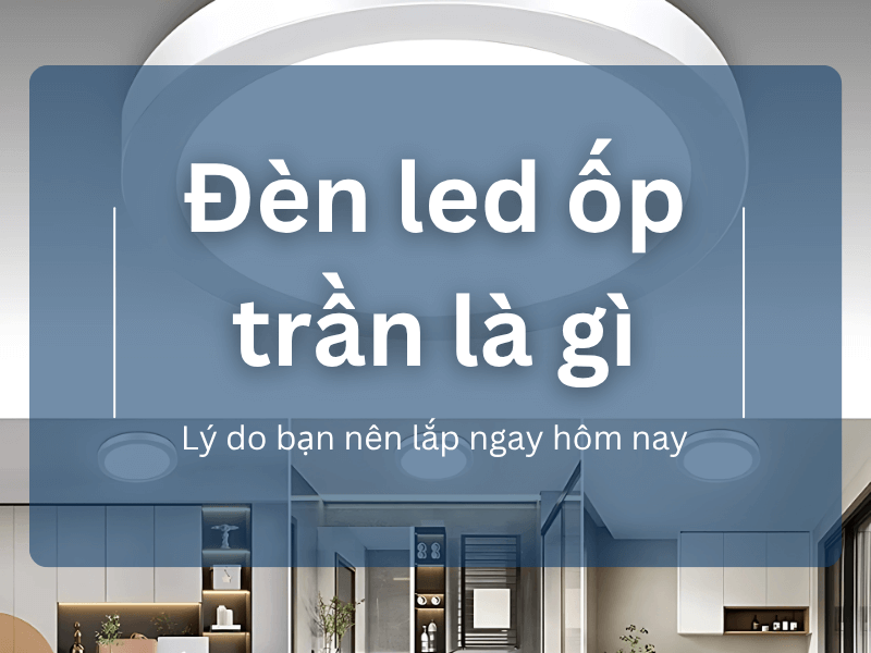 Đèn led ốp trần là gì? Lý do bạn nên lắp ngay hôm nay