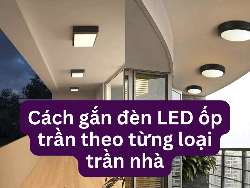 Cách gắn đèn LED ốp trần theo từng loại trần nhà