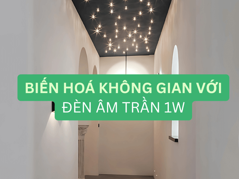 Biến hoá không gian với đèn âm trần 1W