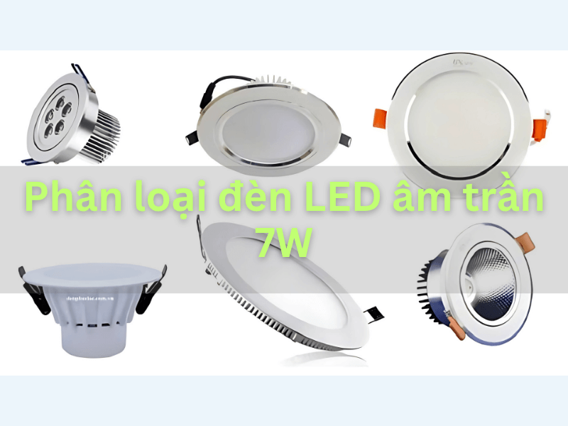 Phân loại đèn LED âm trần 7W: Để chọn đúng sản phẩm tiết kiệm và bền bỉ nhất