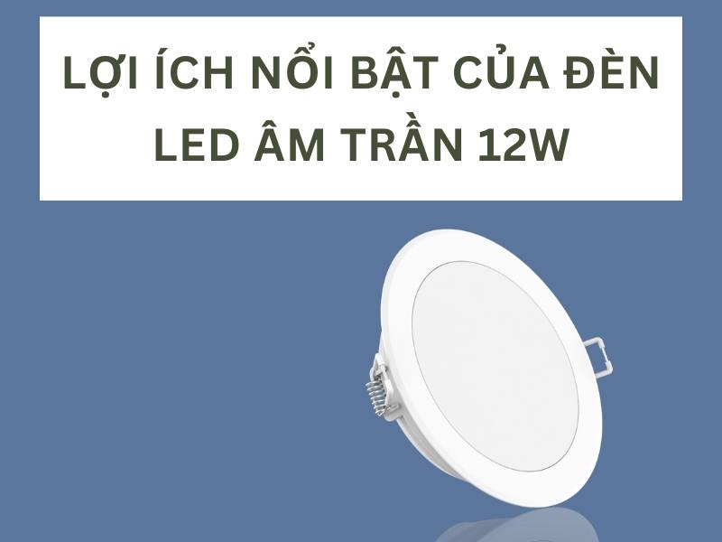 Lợi ích nổi bật của đèn LED âm trần 12W