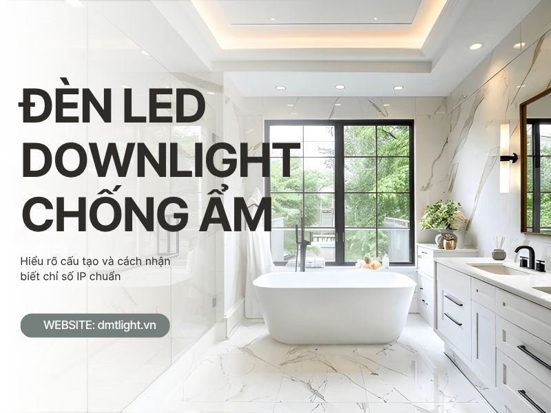 Cách Chọn Đèn LED Downlight Chống Ẩm Phù Hợp Cho Gia Đình