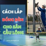 Cách lắp bóng đèn cho sân cầu lông chuẩn quy trình